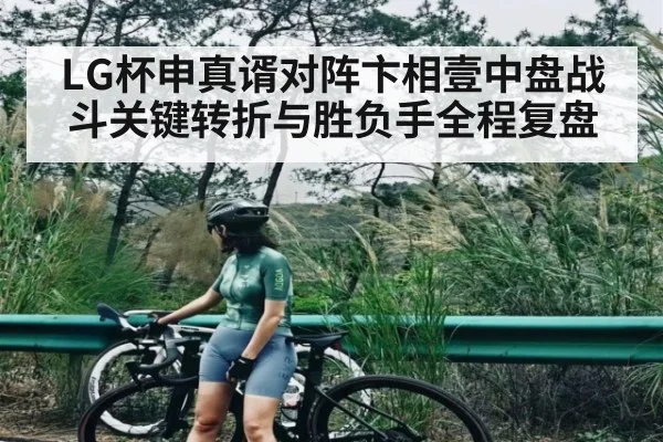 LG杯申真谞对阵卞相壹中盘战斗关键转折与胜负手全程复盘