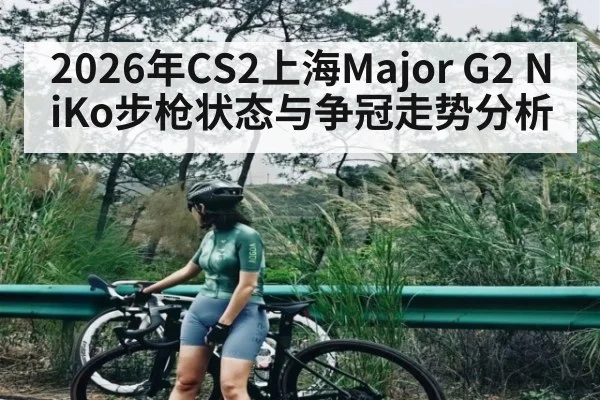2026年CS2上海Major G2 NiKo步枪状态与争冠走势分析